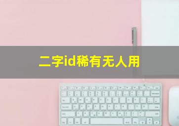 二字id稀有无人用