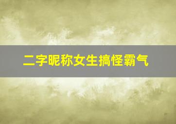 二字昵称女生搞怪霸气