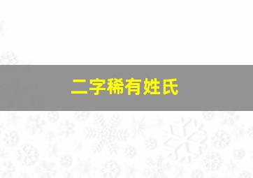 二字稀有姓氏