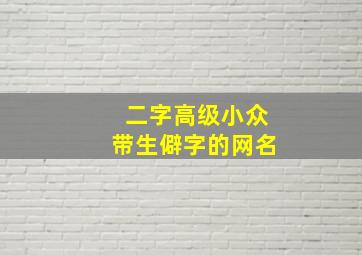 二字高级小众带生僻字的网名