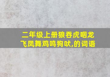 二年级上册狼吞虎咽龙飞凤舞鸡鸣狗吠,的词语