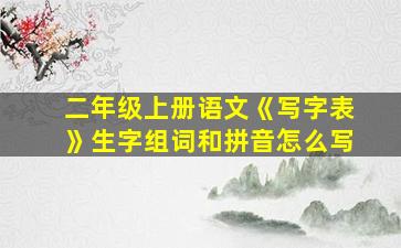 二年级上册语文《写字表》生字组词和拼音怎么写