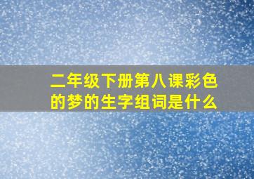 二年级下册第八课彩色的梦的生字组词是什么