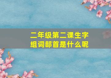 二年级第二课生字组词部首是什么呢