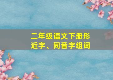 二年级语文下册形近字、同音字组词