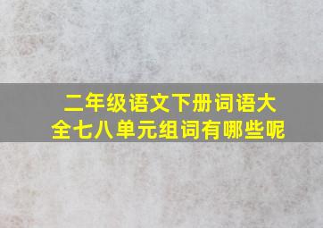 二年级语文下册词语大全七八单元组词有哪些呢