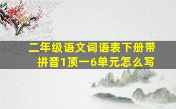 二年级语文词语表下册带拼音1顶一6单元怎么写