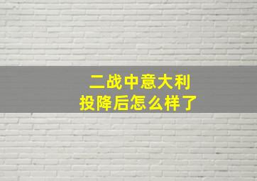 二战中意大利投降后怎么样了