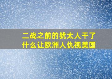 二战之前的犹太人干了什么让欧洲人仇视美国