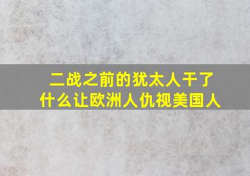 二战之前的犹太人干了什么让欧洲人仇视美国人