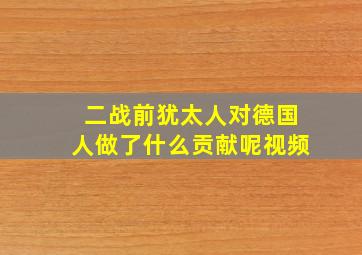 二战前犹太人对德国人做了什么贡献呢视频