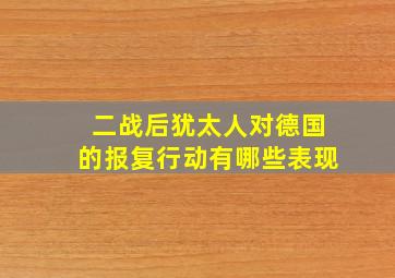 二战后犹太人对德国的报复行动有哪些表现