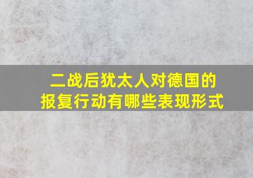 二战后犹太人对德国的报复行动有哪些表现形式