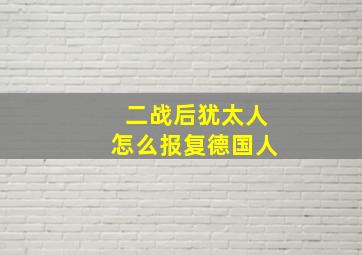 二战后犹太人怎么报复德国人