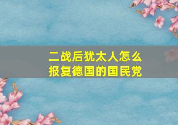 二战后犹太人怎么报复德国的国民党