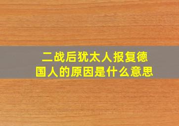 二战后犹太人报复德国人的原因是什么意思