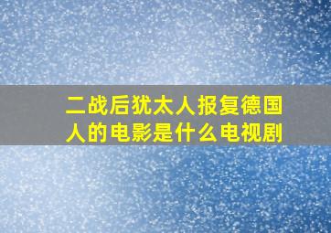 二战后犹太人报复德国人的电影是什么电视剧