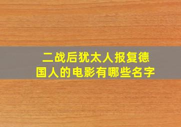 二战后犹太人报复德国人的电影有哪些名字