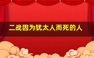 二战因为犹太人而死的人