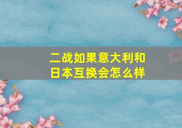 二战如果意大利和日本互换会怎么样