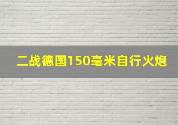 二战德国150毫米自行火炮