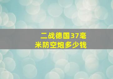 二战德国37毫米防空炮多少钱