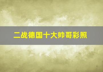 二战德国十大帅哥彩照