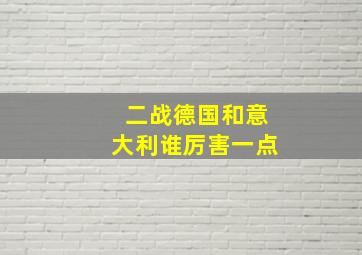 二战德国和意大利谁厉害一点