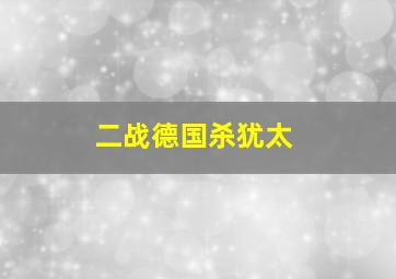 二战德国杀犹太