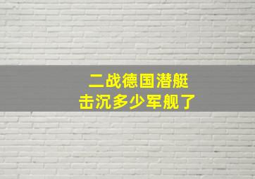 二战德国潜艇击沉多少军舰了