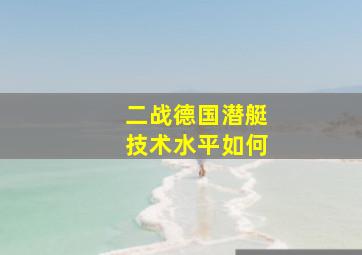 二战德国潜艇技术水平如何