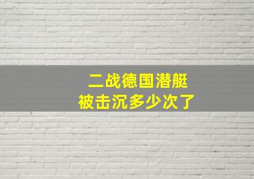 二战德国潜艇被击沉多少次了