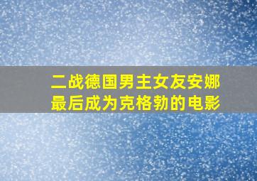 二战德国男主女友安娜最后成为克格勃的电影