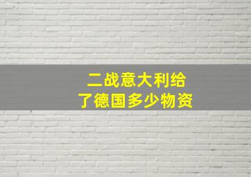 二战意大利给了德国多少物资