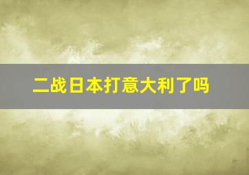 二战日本打意大利了吗