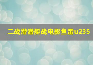 二战潜潜艇战电影鱼雷u235