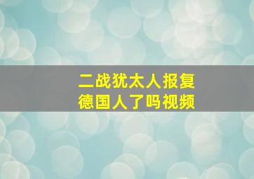 二战犹太人报复德国人了吗视频