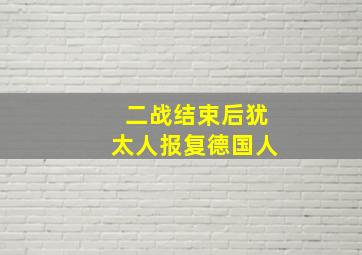 二战结束后犹太人报复德国人