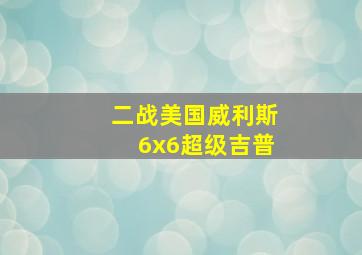 二战美国威利斯6x6超级吉普