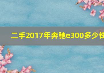 二手2017年奔驰e300多少钱