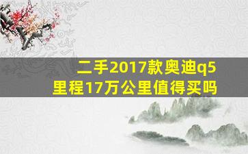 二手2017款奥迪q5里程17万公里值得买吗