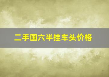 二手国六半挂车头价格