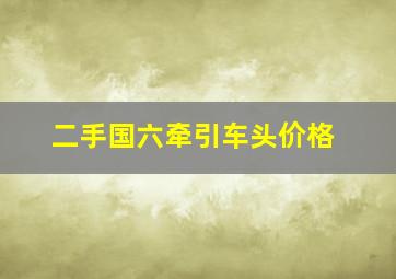 二手国六牵引车头价格