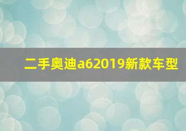 二手奥迪a62019新款车型