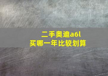 二手奥迪a6l买哪一年比较划算