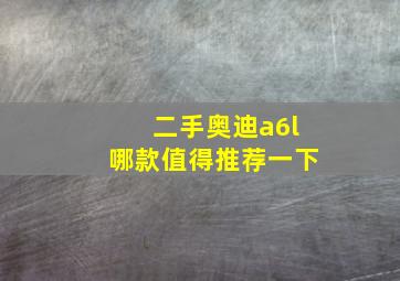 二手奥迪a6l哪款值得推荐一下