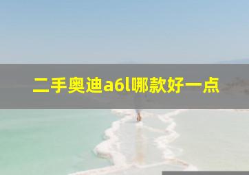 二手奥迪a6l哪款好一点