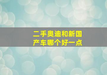 二手奥迪和新国产车哪个好一点