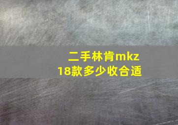 二手林肯mkz18款多少收合适