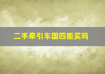 二手牵引车国四能买吗